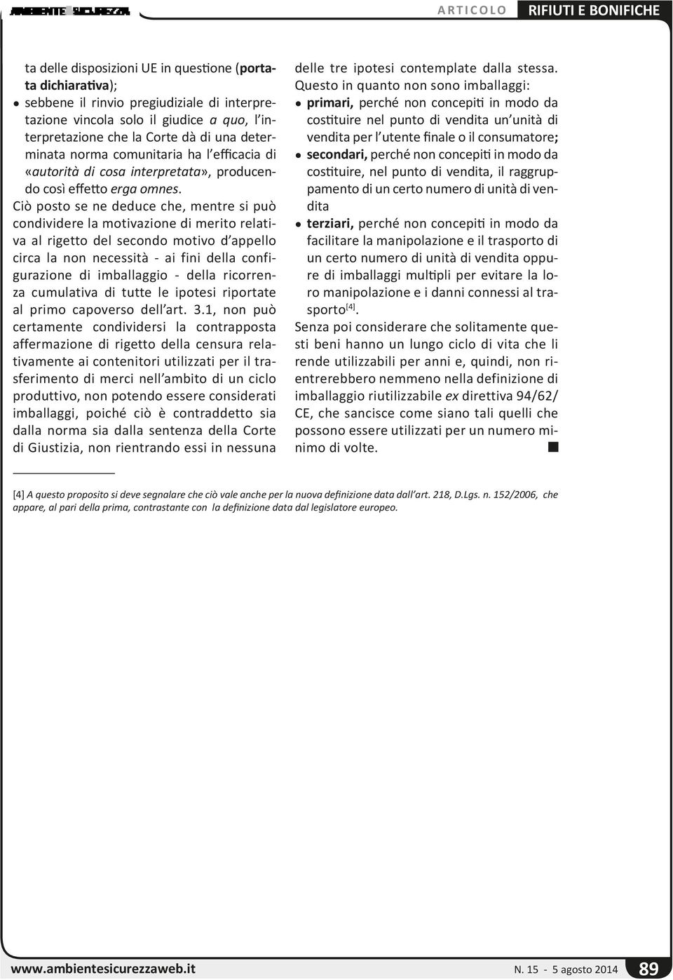 Ciò posto se ne deduce che, mentre si può condividere la motivazione di merito relativa al rigetto del secondo motivo d appello circa la non necessità - ai fini della configurazione di imballaggio -