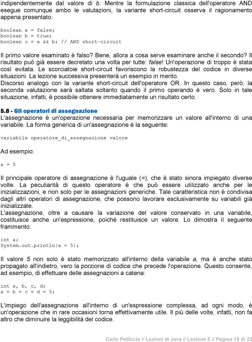 boolean c = a && b; // AND short-circuit Il primo valore esaminato è falso? Bene, allora a cosa serve esaminare anche il secondo? Il risultato può già essere decretato una volta per tutte: false!