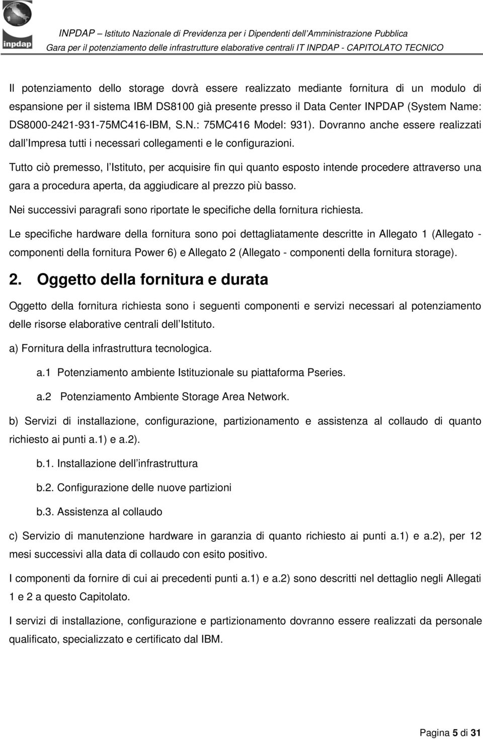 Tutto ciò premesso, l Istituto, per acquisire fin qui quanto esposto intende procedere attraverso una gara a procedura aperta, da aggiudicare al prezzo più basso.