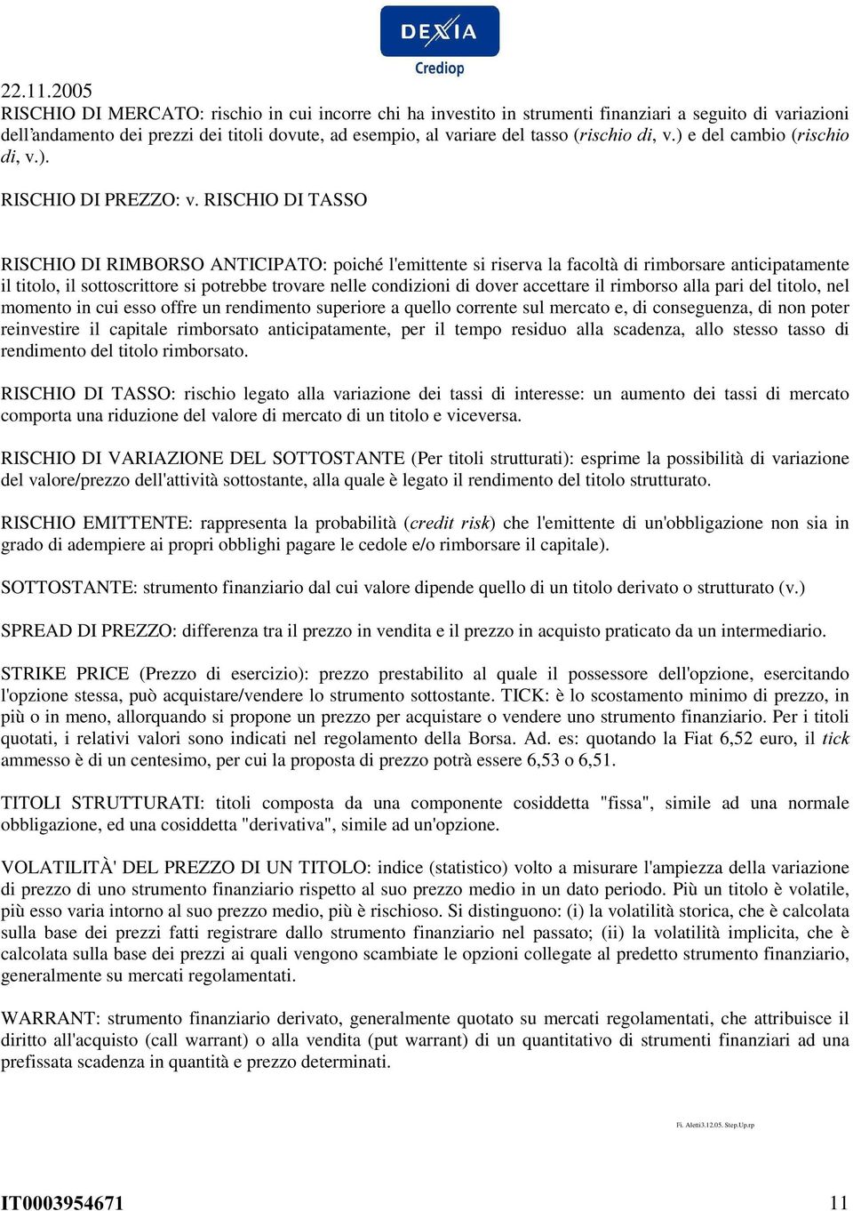 RISCHIO DI TASSO RISCHIO DI RIMBORSO ANTICIPATO: poiché l'emittente si riserva la facoltà di rimborsare anticipatamente il titolo, il sottoscrittore si potrebbe trovare nelle condizioni di dover