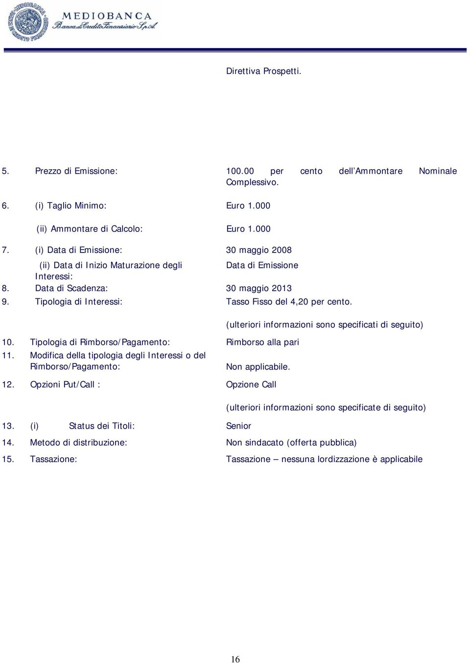 10. Tipologia di Rimborso/Pagamento: Rimborso alla pari 11. Modifica della tipologia degli Interessi o del Rimborso/Pagamento: Non applicabile. 12.