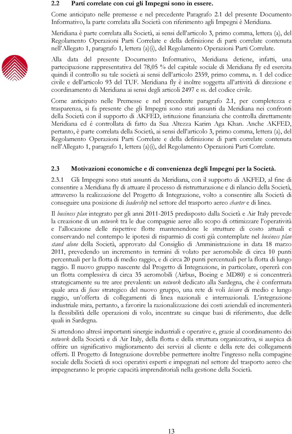 Meridiana è parte correlata alla Società, ai sensi dell articolo 3, primo comma, lettera (a), del Regolamento Operazioni Parti Correlate e della definizione di parti correlate contenuta nell Allegato