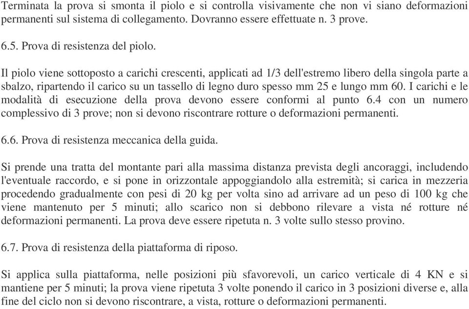 Il piolo viene sottoposto a carichi crescenti, applicati ad 1/3 dell'estremo libero della singola parte a sbalzo, ripartendo il carico su un tassello di legno duro spesso mm 25 e lungo mm 60.