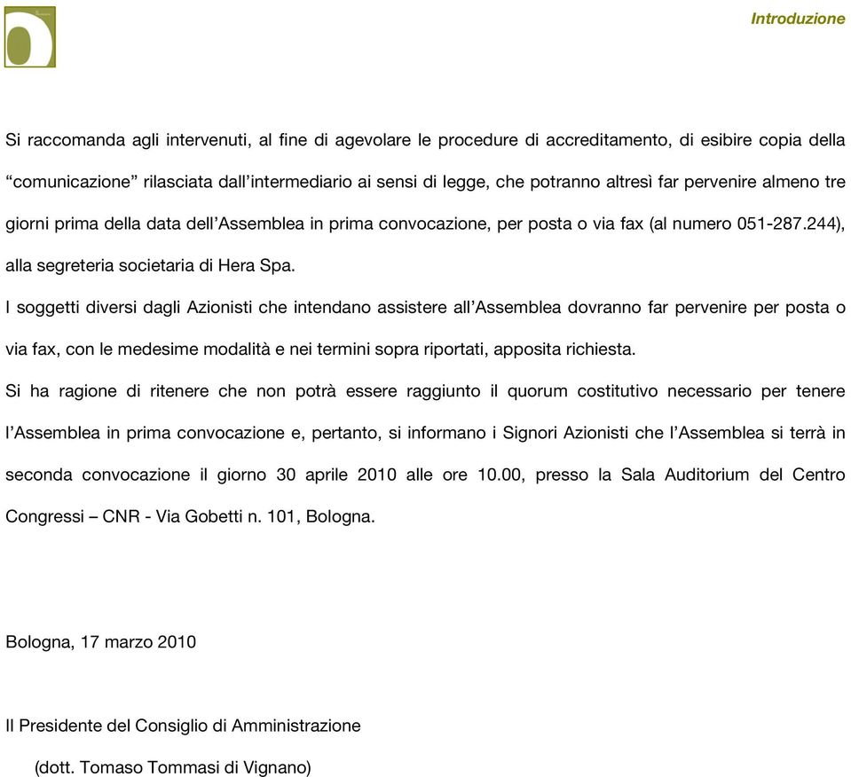 I soggetti diversi dagli Azionisti che intendano assistere all Assemblea dovranno far pervenire per posta o via fax, con le medesime modalità e nei termini sopra riportati, apposita richiesta.