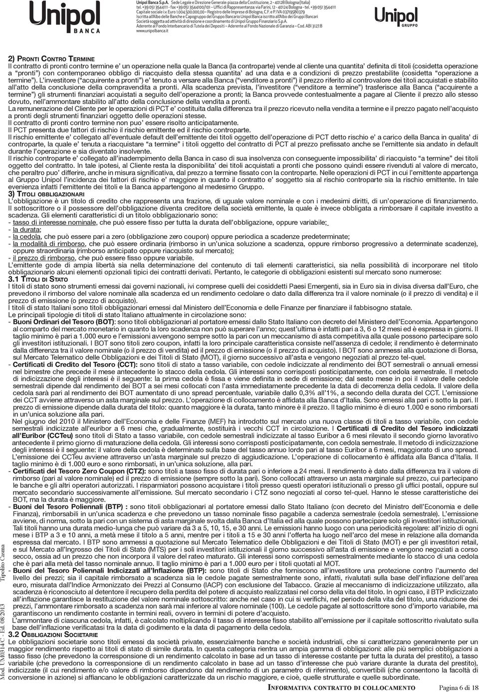 L investitore ( acquirente a pronti ) e tenuto a versare alla Banca ( venditore a pronti ) il prezzo riferito al controvalore dei titoli acquistati e stabilito all atto della conclusione della