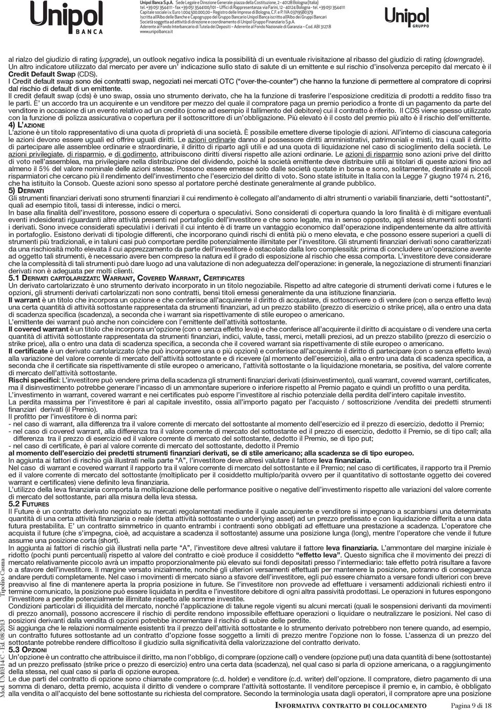 I Credit default swap sono dei contratti swap, negoziati nei mercati OTC ( over-the-counter ) che hanno la funzione di permettere al compratore di coprirsi dal rischio di default di un emittente.