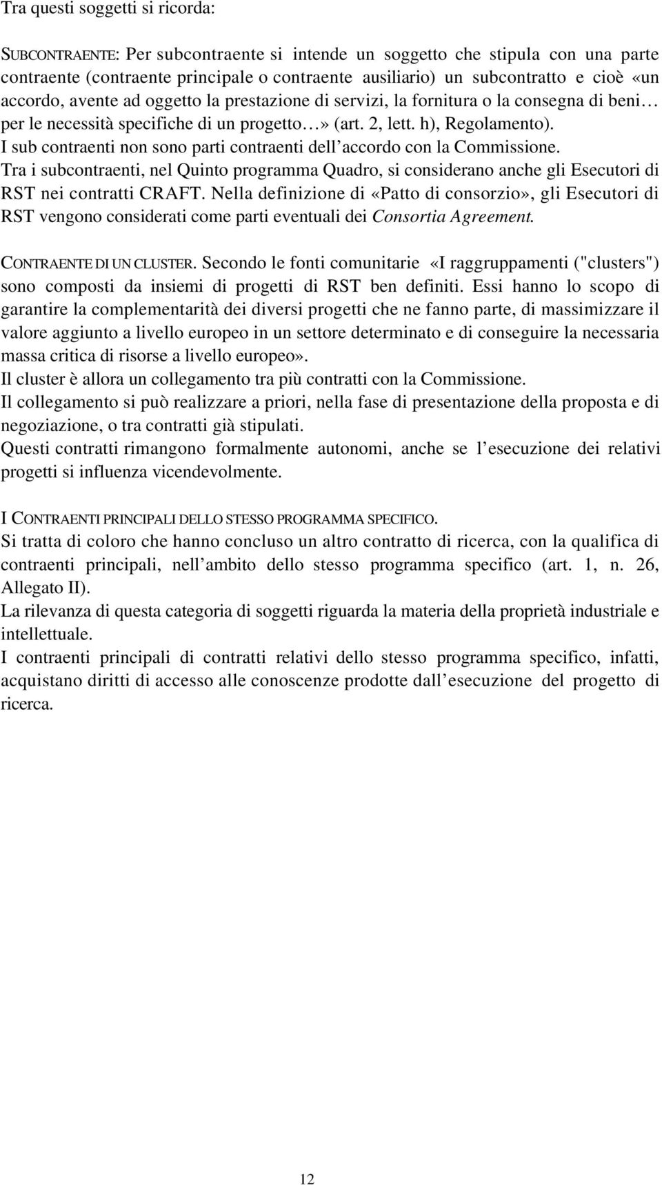 I sub contraenti non sono parti contraenti dell accordo con la Commissione. Tra i subcontraenti, nel Quinto programma Quadro, si considerano anche gli Esecutori di RST nei contratti CRAFT.