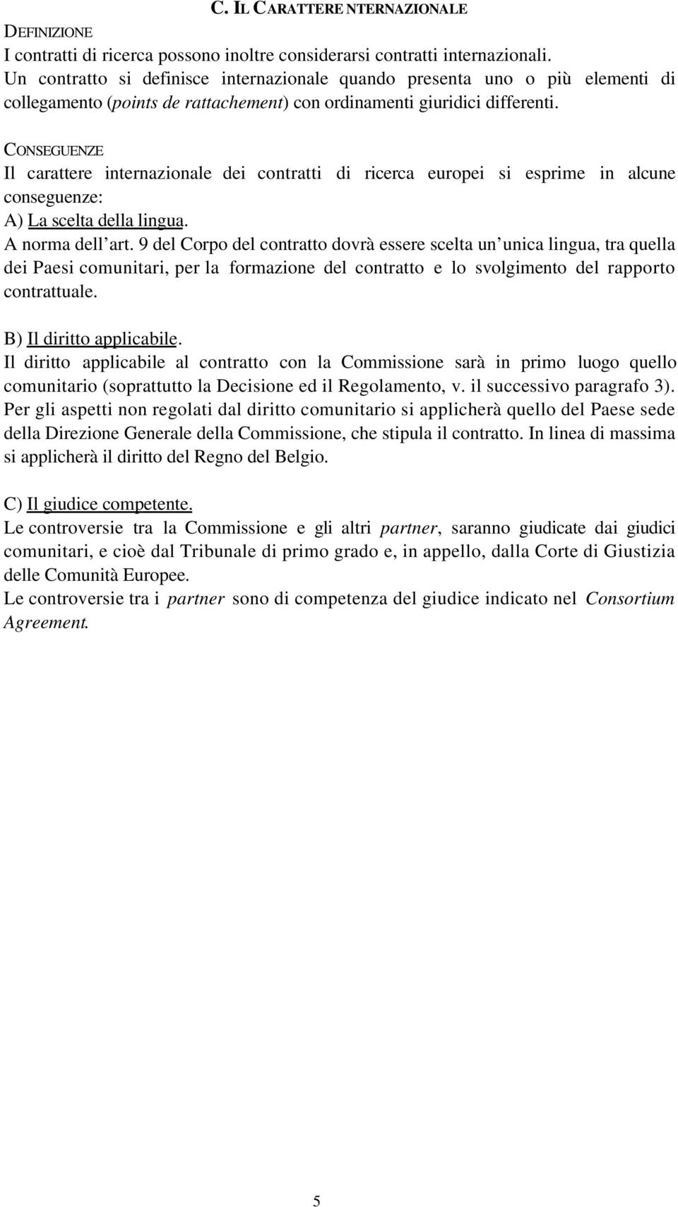 CONSEGUENZE Il carattere internazionale dei contratti di ricerca europei si esprime in alcune conseguenze: A) La scelta della lingua. A norma dell art.