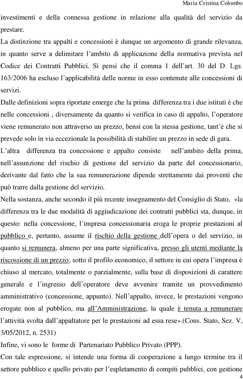 Si pensi che il comma 1 dell art. 30 del D. Lgs. 163/2006 ha escluso l applicabilità delle norme in esso contenute alle concessioni di servizi.