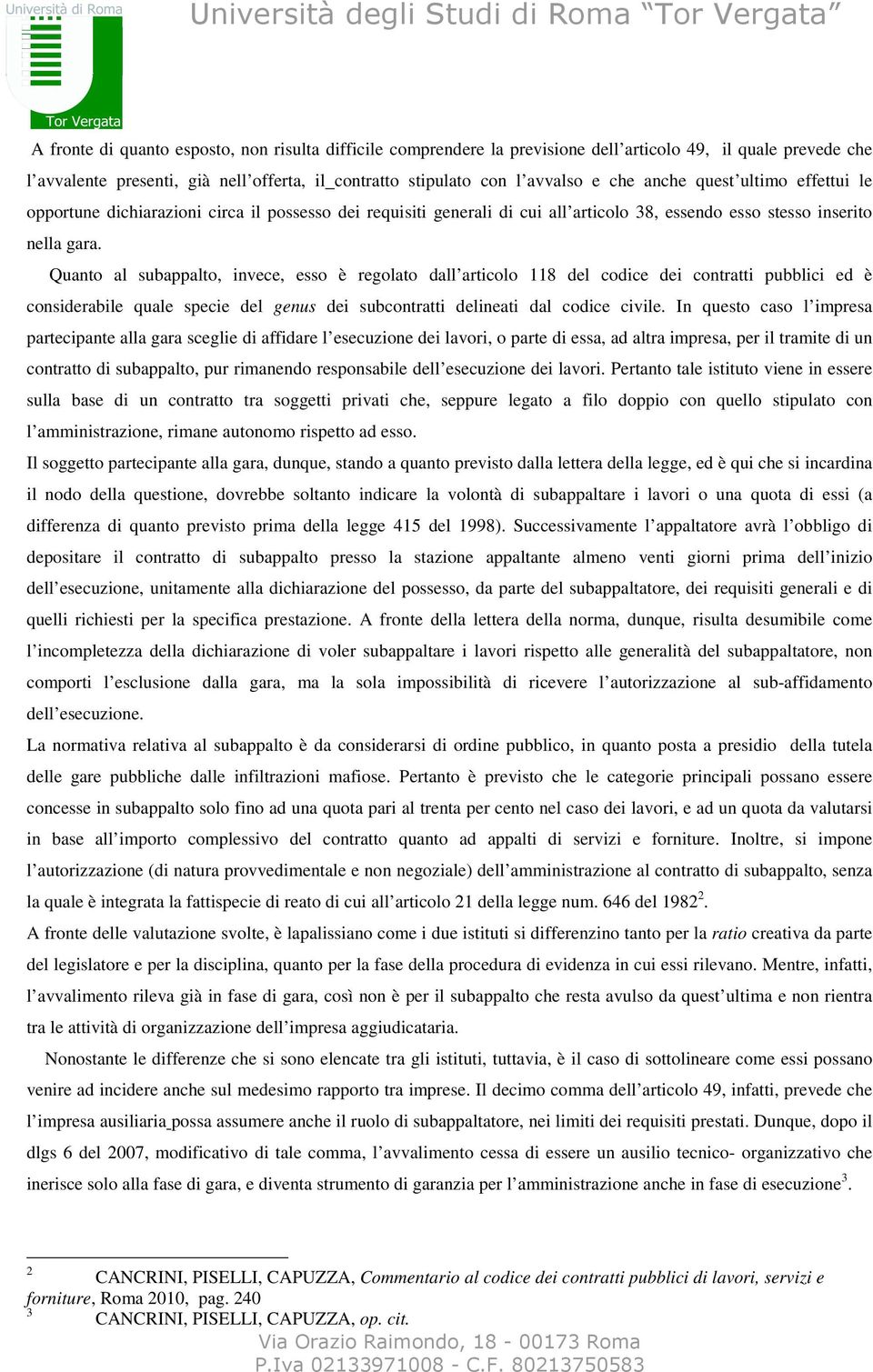 Quanto al subappalto, invece, esso è regolato dall articolo 118 del codice dei contratti pubblici ed è considerabile quale specie del genus dei subcontratti delineati dal codice civile.