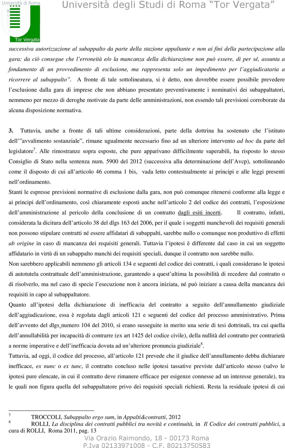 A fronte di tale sottolineatura, si è detto, non dovrebbe essere possibile prevedere l esclusione dalla gara di imprese che non abbiano presentato preventivamente i nominativi dei subappaltatori,