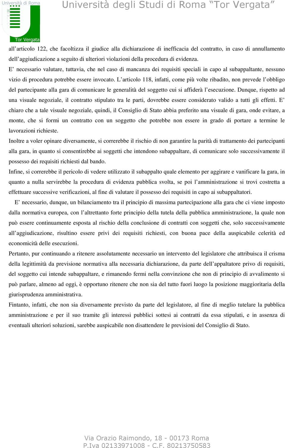 L articolo 118, infatti, come più volte ribadito, non prevede l obbligo del partecipante alla gara di comunicare le generalità del soggetto cui si affiderà l esecuzione.