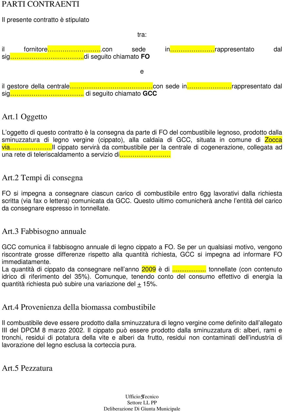 1 Oggetto L oggetto di questo contratto è la consegna da parte di FO del combustibile legnoso, prodotto dalla sminuzzatura di legno vergine (cippato), alla caldaia di GCC, situata in comune di Zocca