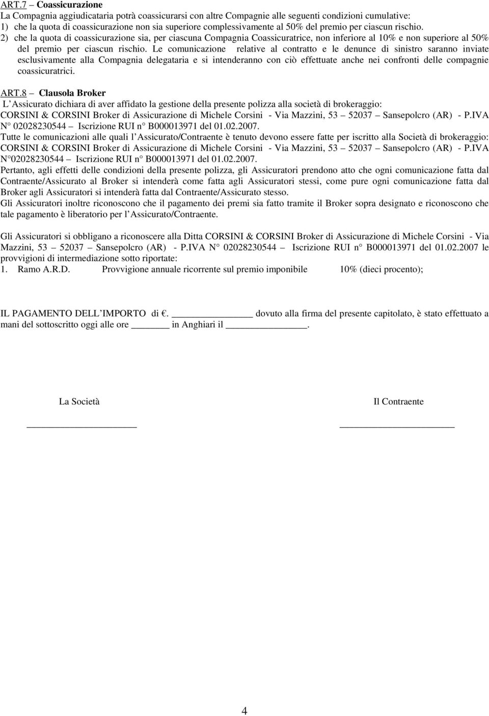 Le comunicazione relative al contratto e le denunce di sinistro saranno inviate esclusivamente alla Compagnia delegataria e si intenderanno con ciò effettuate anche nei confronti delle compagnie