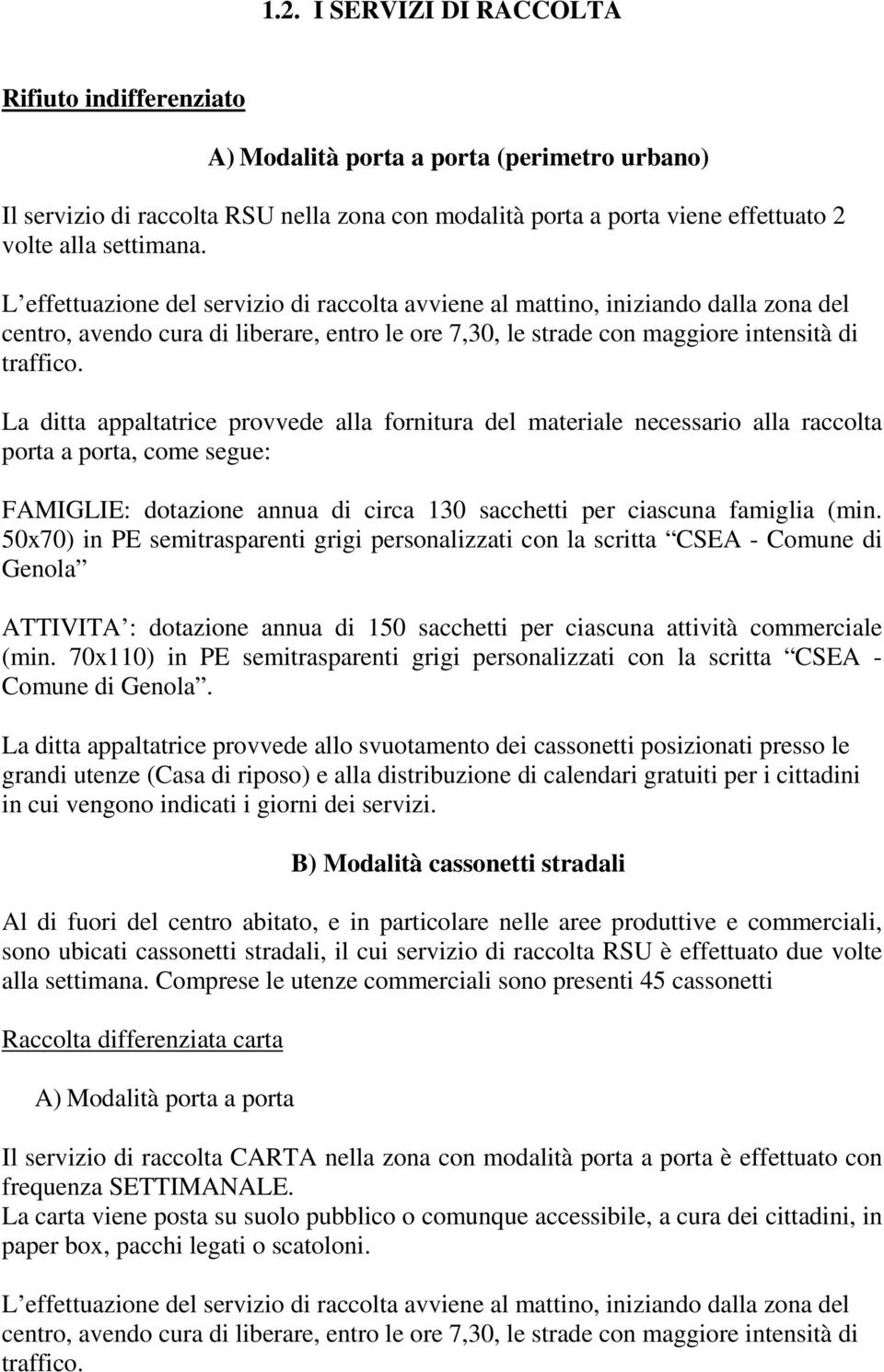 La ditta appaltatrice provvede alla fornitura del materiale necessario alla raccolta porta a porta, come segue: FAMIGLIE: dotazione annua di circa 130 sacchetti per ciascuna famiglia (min.