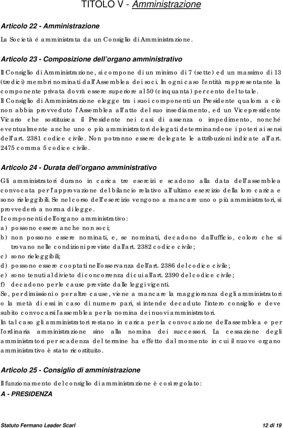 In ogni caso l'entità rappresentante la componente privata dovrà essere superiore al 50 (cinquanta) per cento del totale.