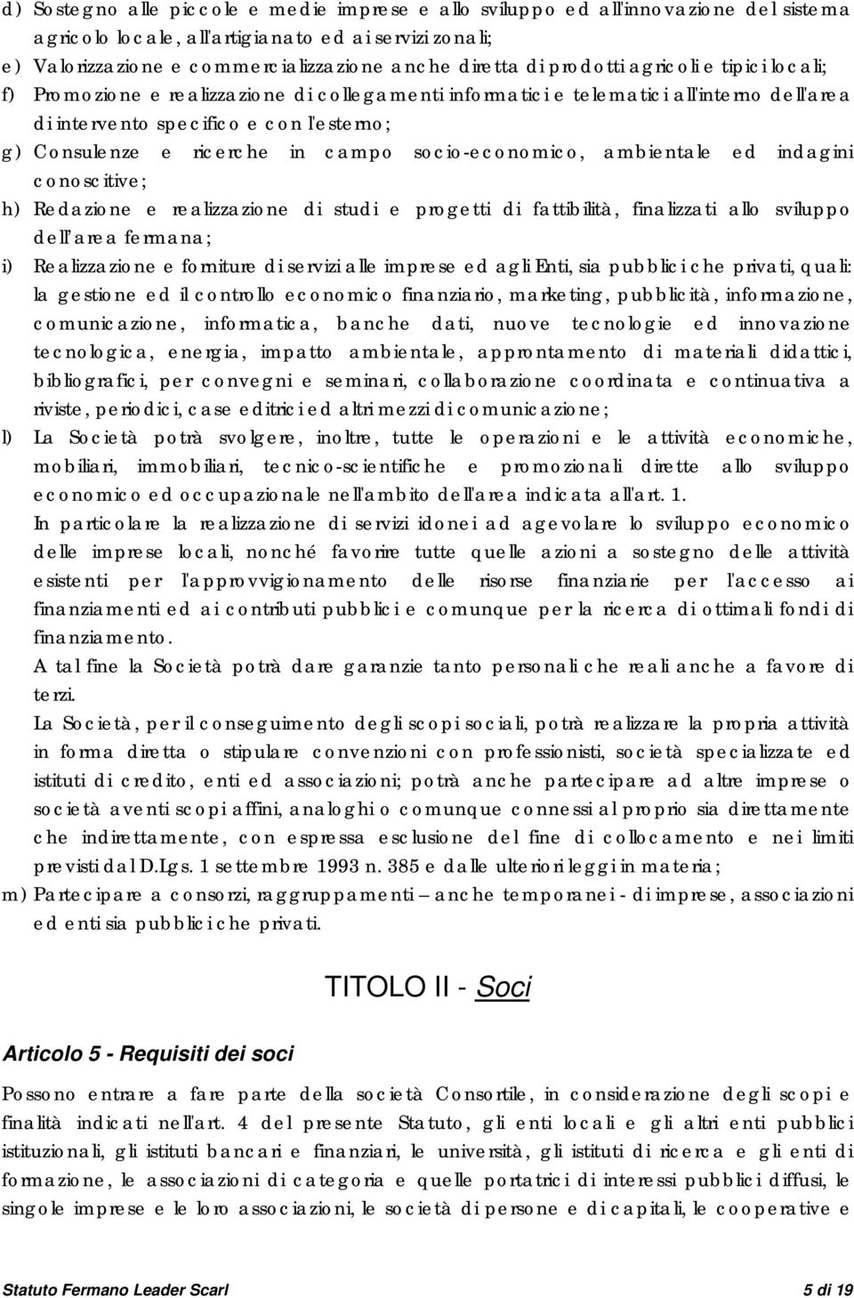 campo socio-economico, ambientale ed indagini conoscitive; h) Redazione e realizzazione di studi e progetti di fattibilità, finalizzati allo sviluppo dell area fermana; i) Realizzazione e forniture