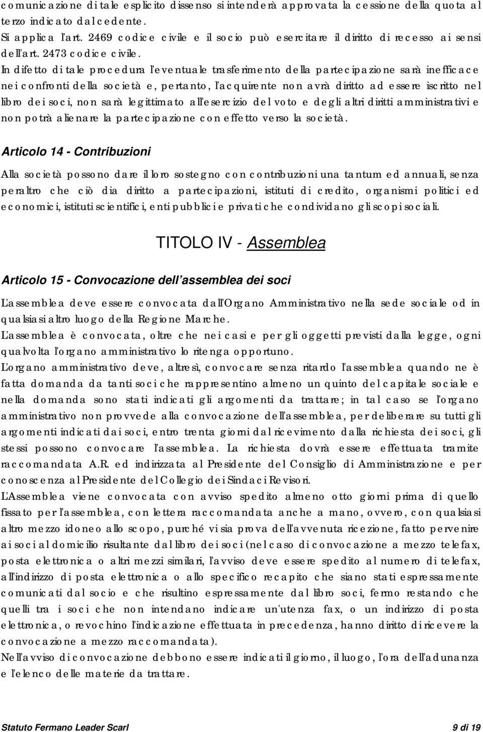 In difetto di tale procedura l'eventuale trasferimento della partecipazione sarà inefficace nei confronti della società e, pertanto, l'acquirente non avrà diritto ad essere iscritto nel libro dei