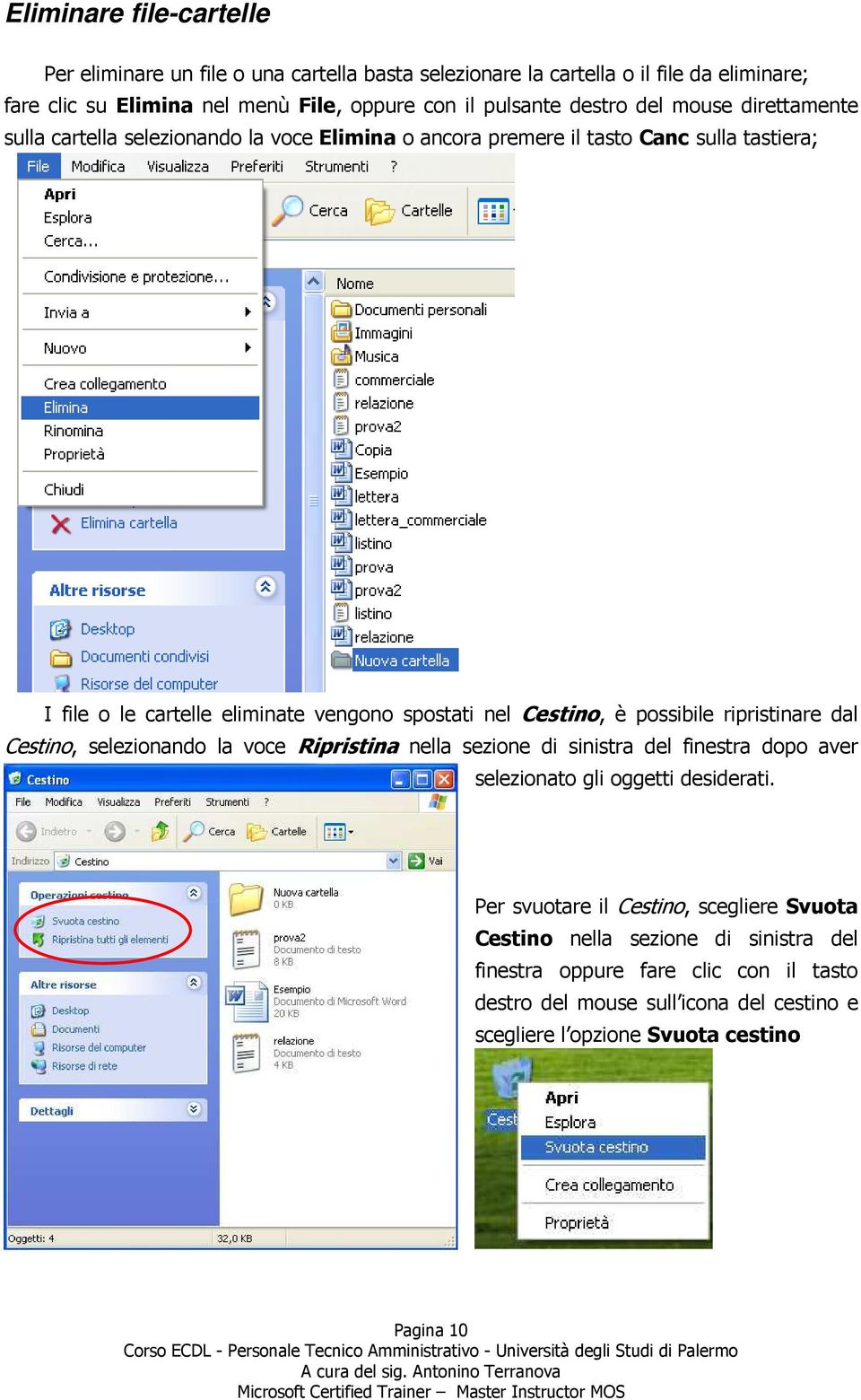 Cestino, è possibile ripristinare dal Cestino, selezionando la voce Ripristina nella sezione di sinistra del finestra dopo aver selezionato gli oggetti desiderati.