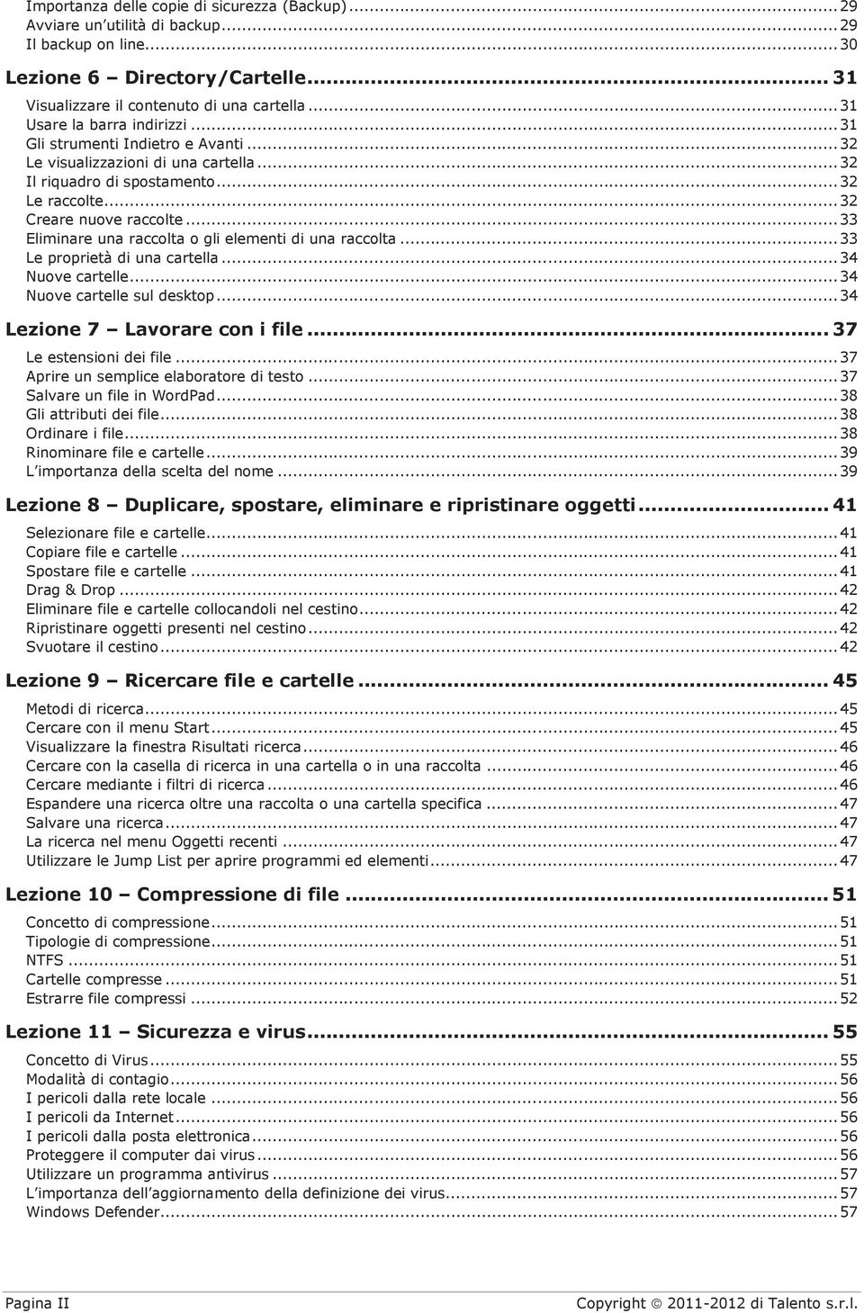 .. 33 Eliminare una raccolta o gli elementi di una raccolta... 33 Le proprietà di una cartella... 34 Nuove cartelle... 34 Nuove cartelle sul desktop... 34 Lezione 7 Lavorare con i file.