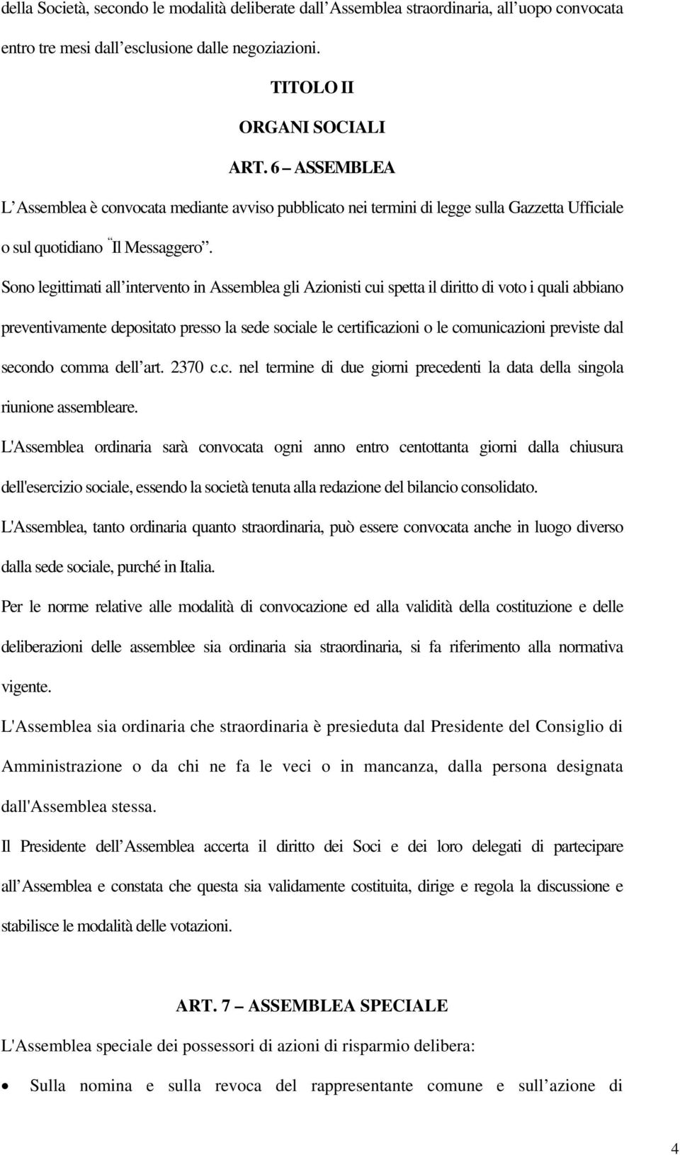 Sono legittimati all intervento in Assemblea gli Azionisti cui spetta il diritto di voto i quali abbiano preventivamente depositato presso la sede sociale le certificazioni o le comunicazioni