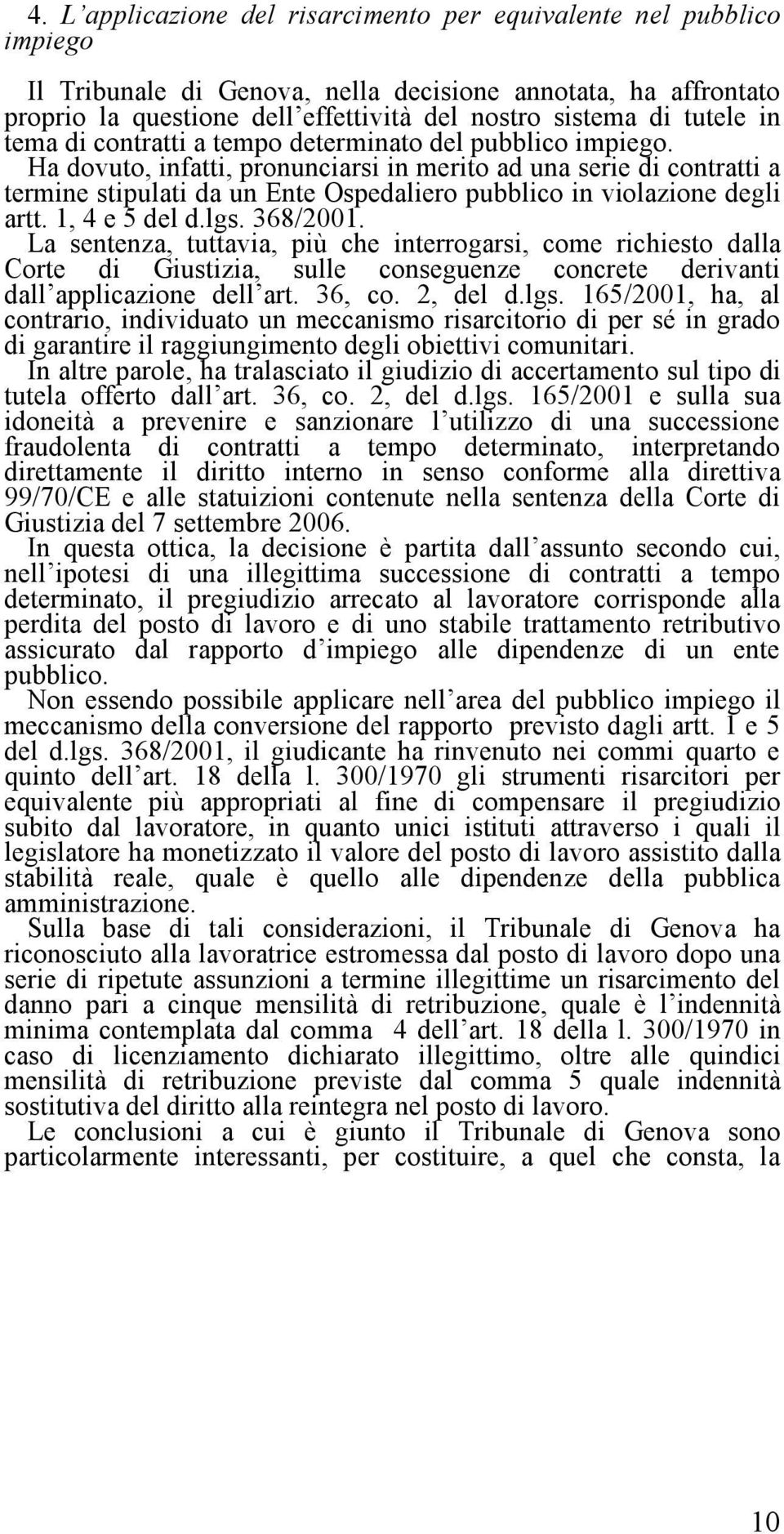 Ha dovuto, infatti, pronunciarsi in merito ad una serie di contratti a termine stipulati da un Ente Ospedaliero pubblico in violazione degli artt. 1, 4 e 5 del d.lgs. 368/2001.