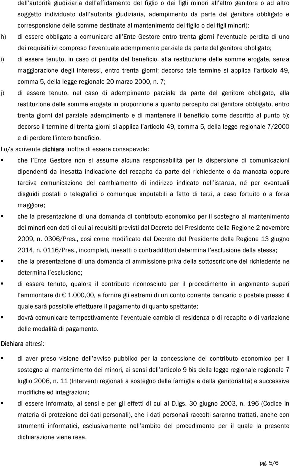 ivi compreso l eventuale adempimento parziale da parte del genitore obbligato; i) di essere tenuto, in caso di perdita del beneficio, alla restituzione delle somme erogate, senza maggiorazione degli