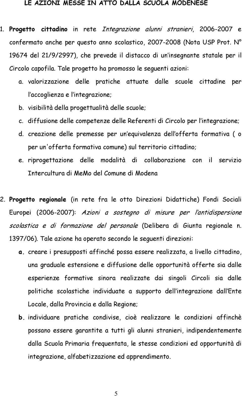 valorizzazione delle pratiche attuate dalle scuole cittadine per l accoglienza e l integrazione; b. visibilità della progettualità delle scuole; c.