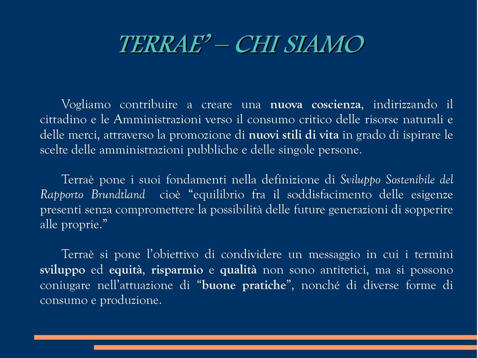 Terraè pone i suoi fondamenti nella definizione di Sviluppo Sostenibile del Rapporto Brundtland cioè equilibrio fra il soddisfacimento delle esigenze presenti senza compromettere la possibilità delle