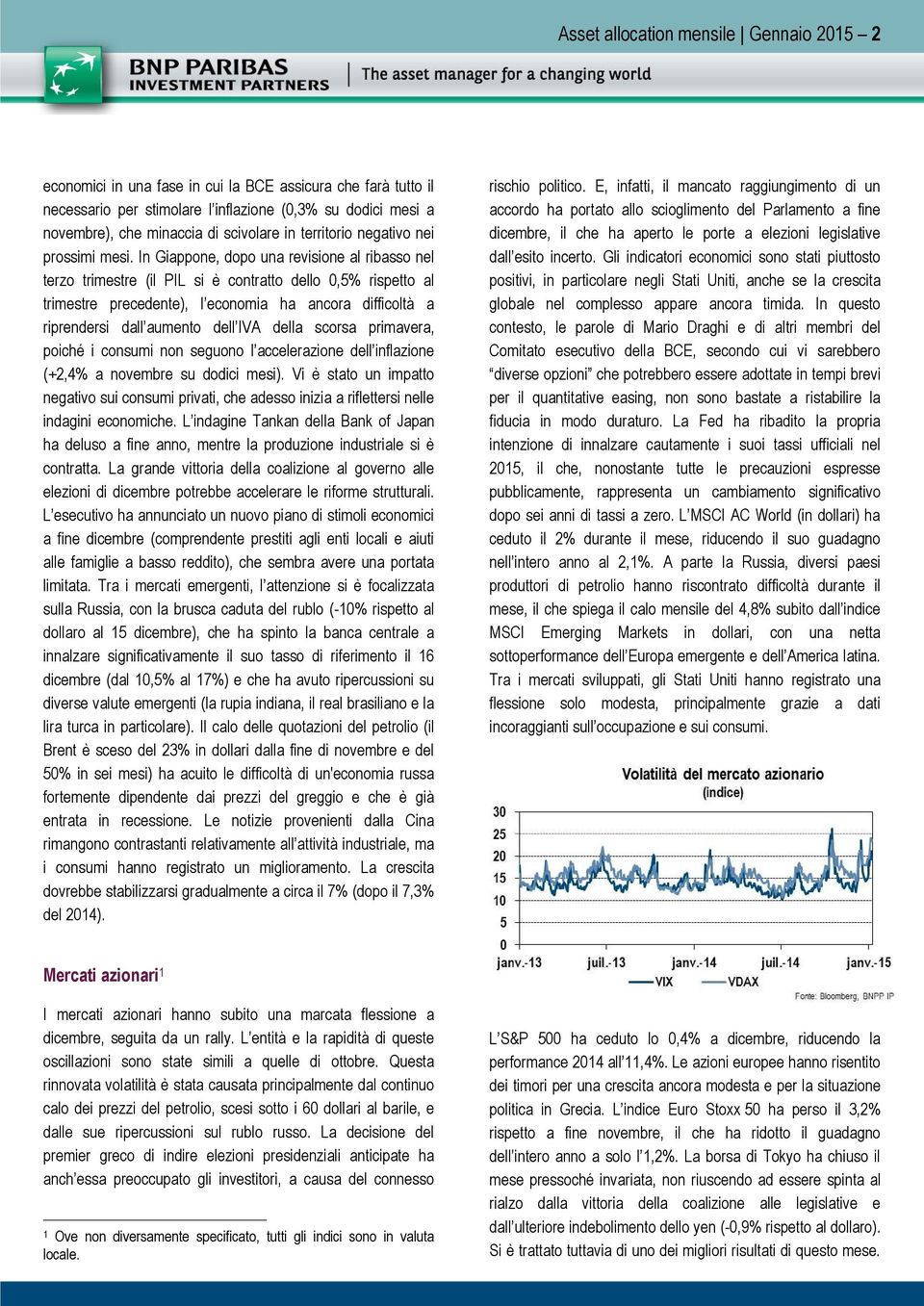 In Giappone, dopo una revisione al ribasso nel terzo trimestre (il PIL si è contratto dello 0,5% rispetto al trimestre precedente), l economia ha ancora difficoltà a riprendersi dall aumento dell IVA