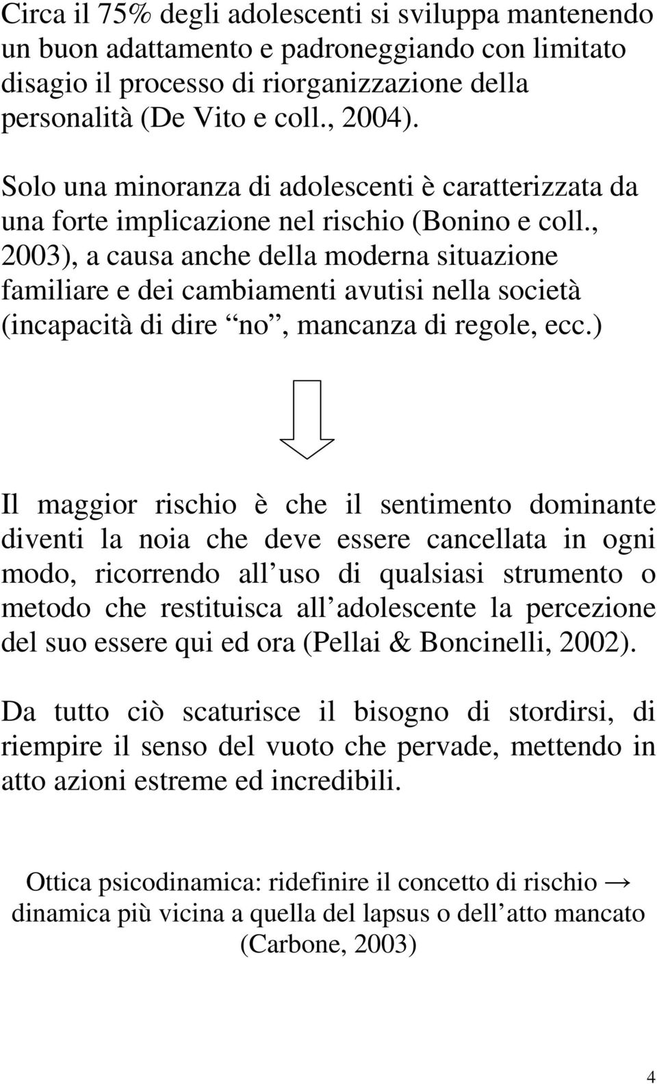 , 2003), a causa anche della moderna situazione familiare e dei cambiamenti avutisi nella società (incapacità di dire no, mancanza di regole, ecc.