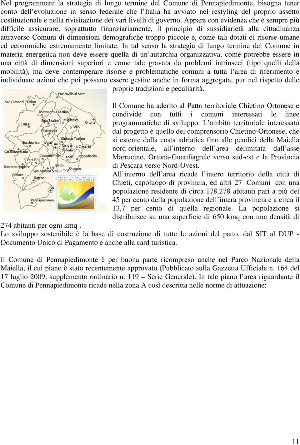 Appare con evidenza che è sempre più difficile assicurare, soprattutto finanziariamente, il principio di sussidiarietà alla cittadinanza attraverso Comuni di dimensioni demografiche troppo piccole e,