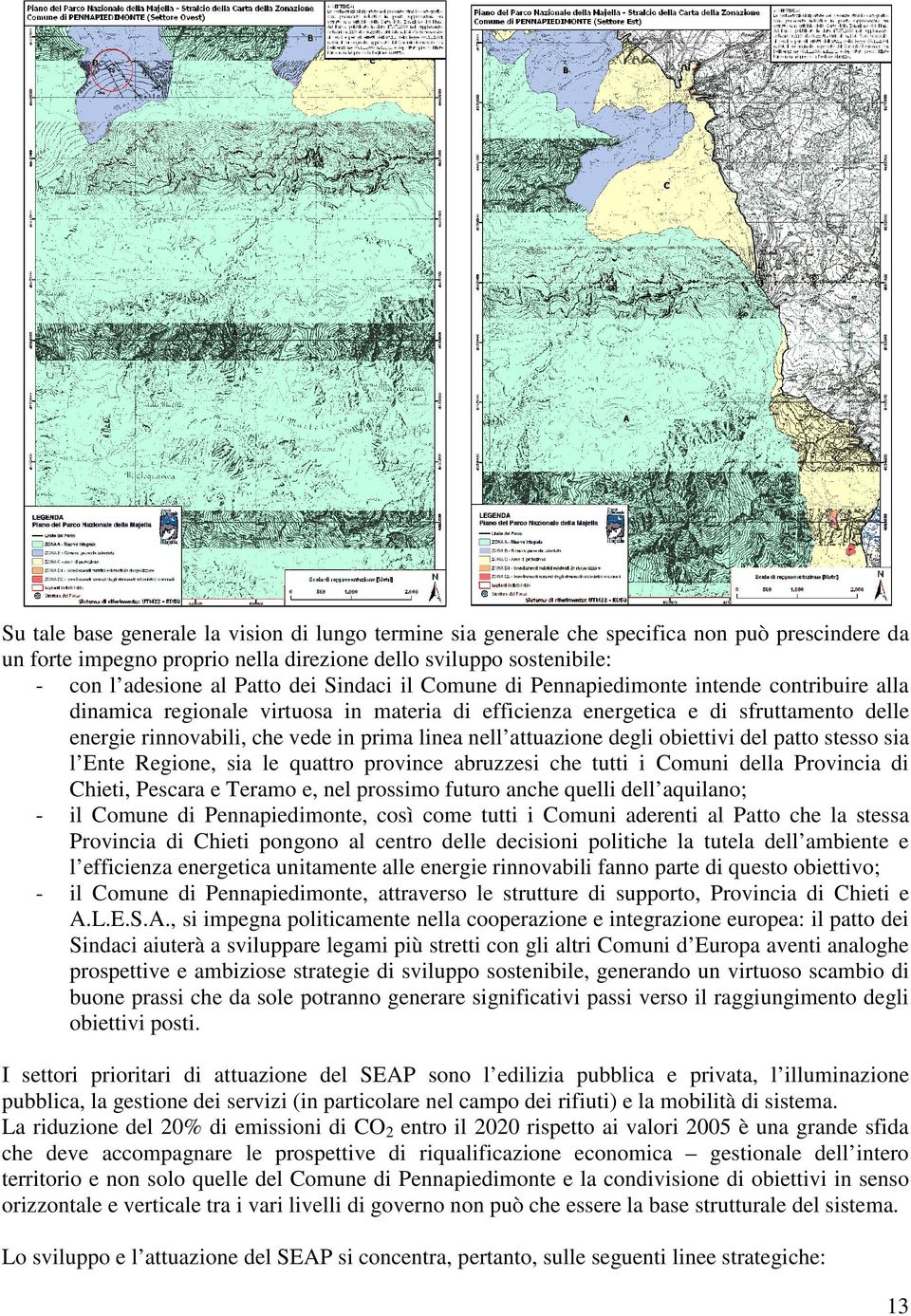 attuazione degli obiettivi del patto stesso sia l Ente Regione, sia le quattro province abruzzesi che tutti i Comuni della Provincia di Chieti, Pescara e Teramo e, nel prossimo futuro anche quelli