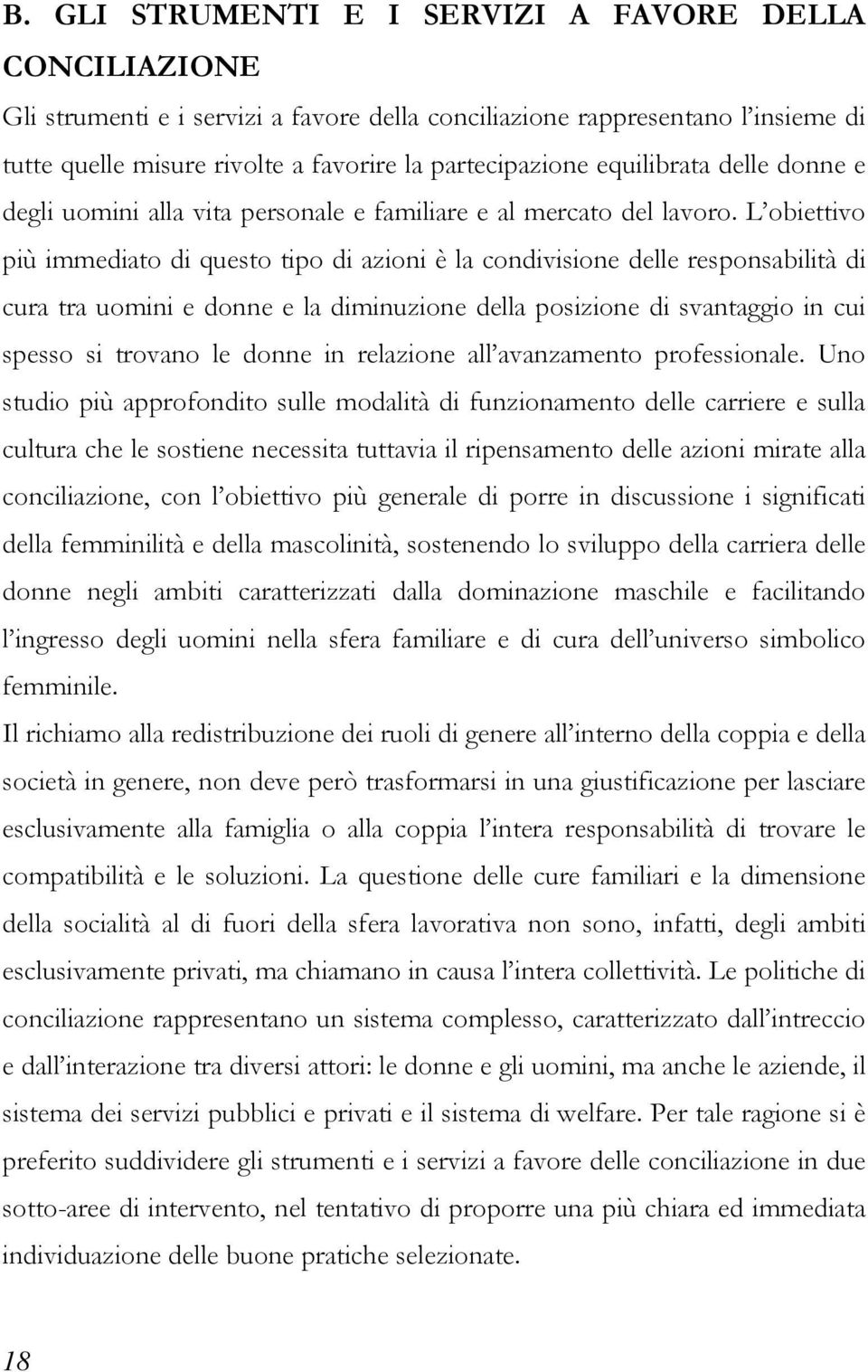 L obiettivo più immediato di questo tipo di azioni è la condivisione delle responsabilità di cura tra uomini e donne e la diminuzione della posizione di svantaggio in cui spesso si trovano le donne