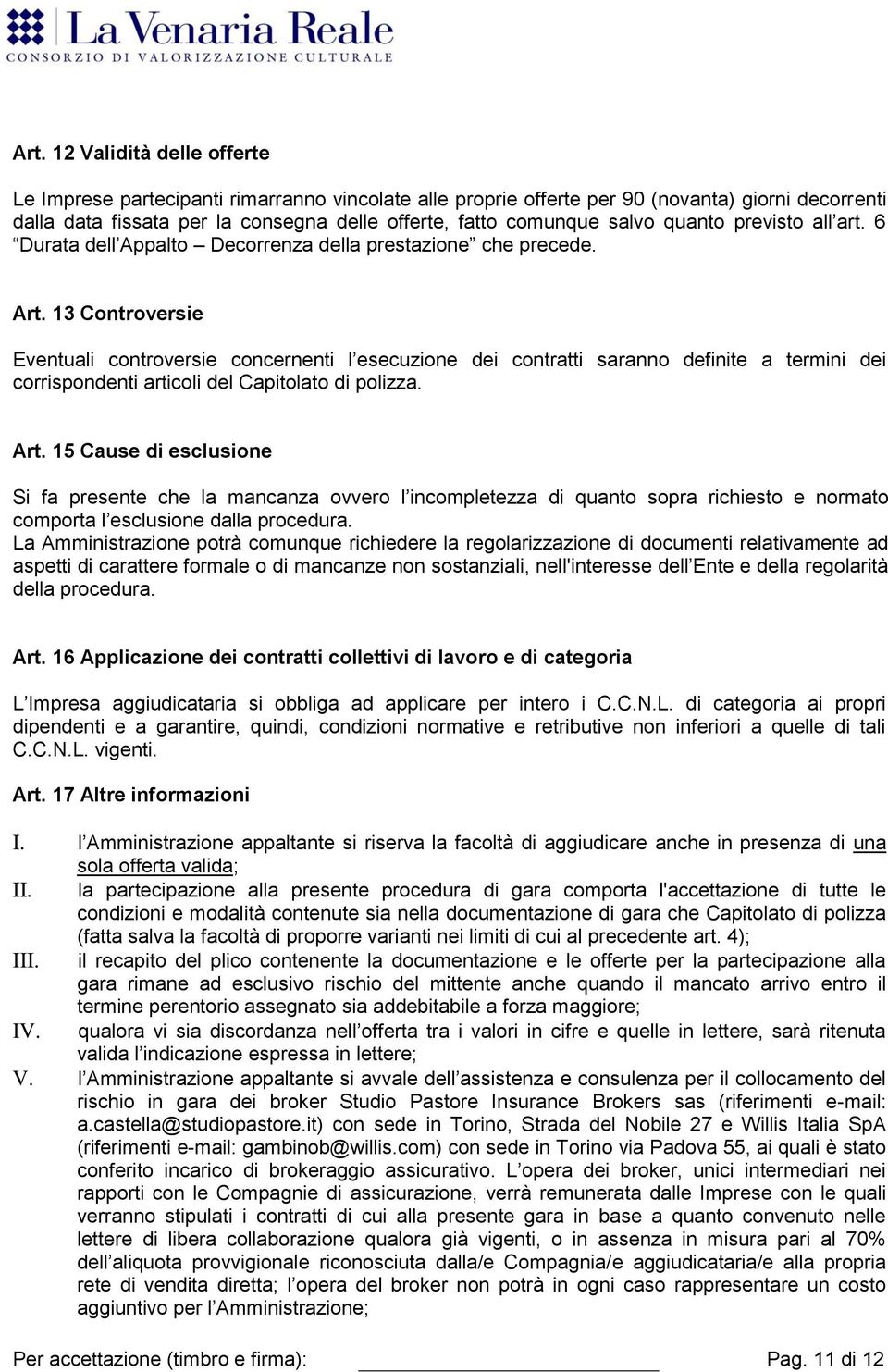 13 Controversie Eventuali controversie concernenti l esecuzione dei contratti saranno definite a termini dei corrispondenti articoli del Capitolato di polizza. Art.