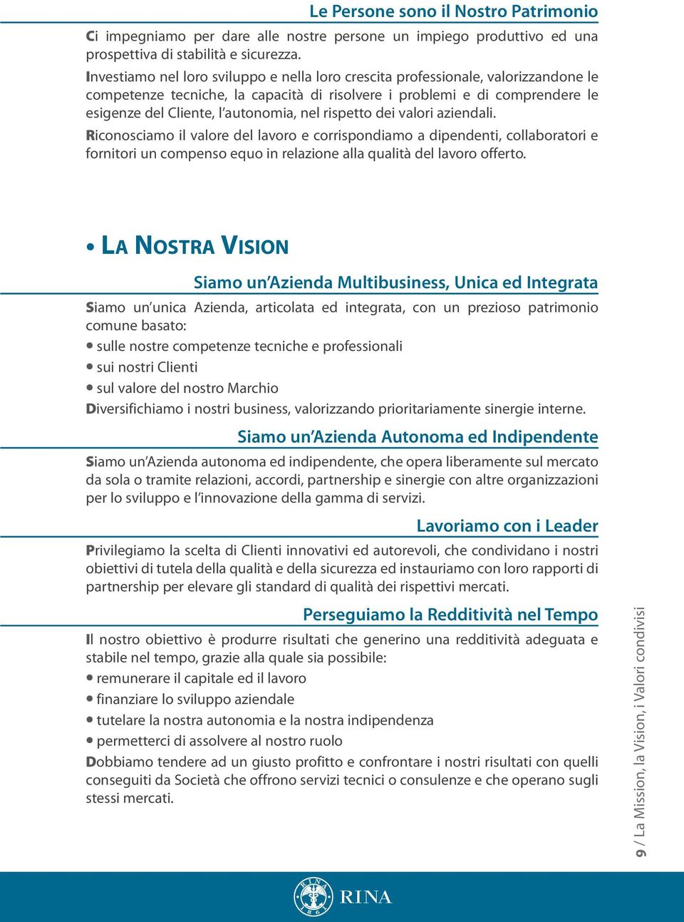 rispetto dei valori aziendali. Riconosciamo il valore del lavoro e corrispondiamo a dipendenti, collaboratori e fornitori un compenso equo in relazione alla qualità del lavoro offerto.