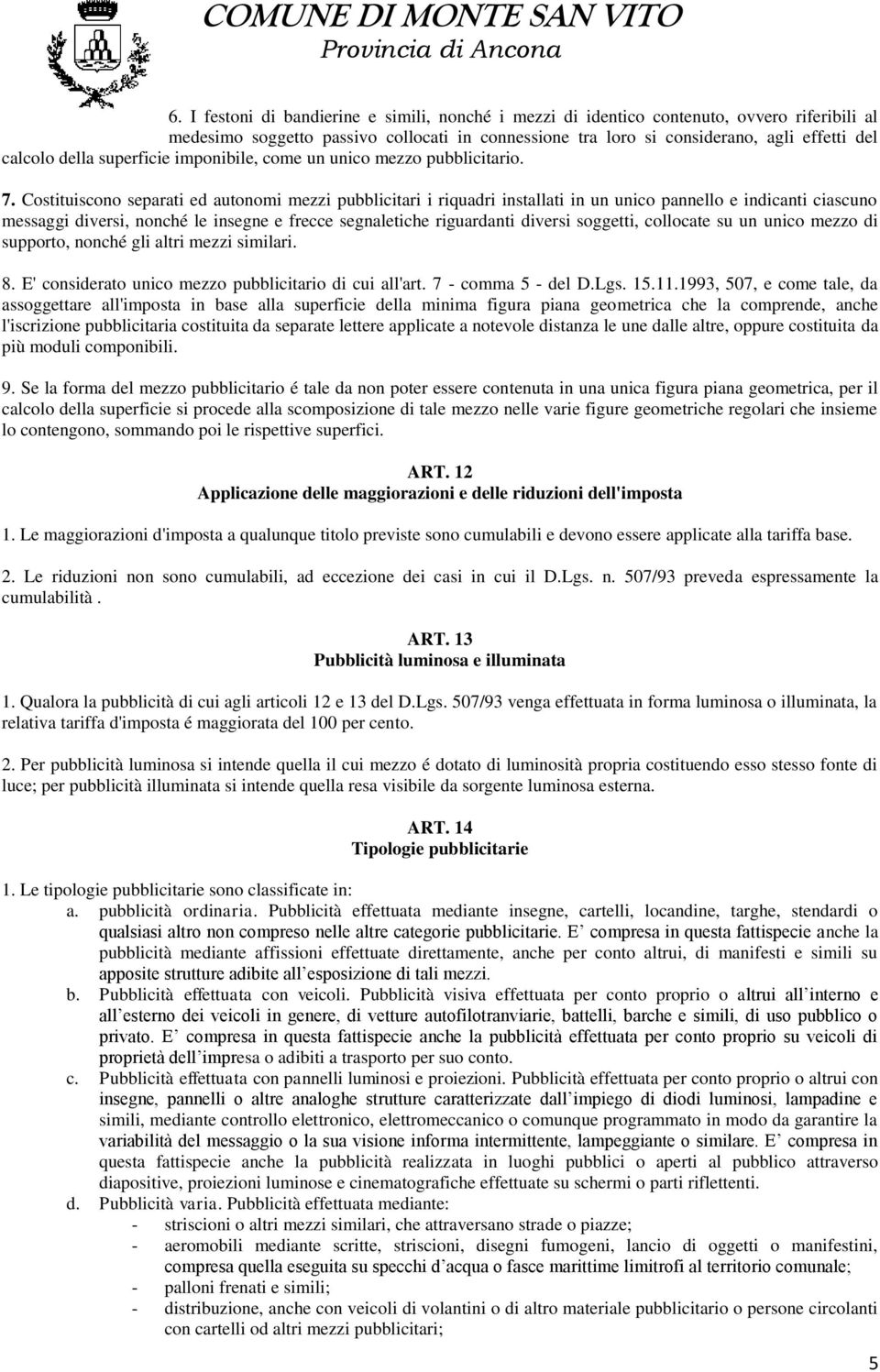 Costituiscono separati ed autonomi mezzi pubblicitari i riquadri installati in un unico pannello e indicanti ciascuno messaggi diversi, nonché le insegne e frecce segnaletiche riguardanti diversi