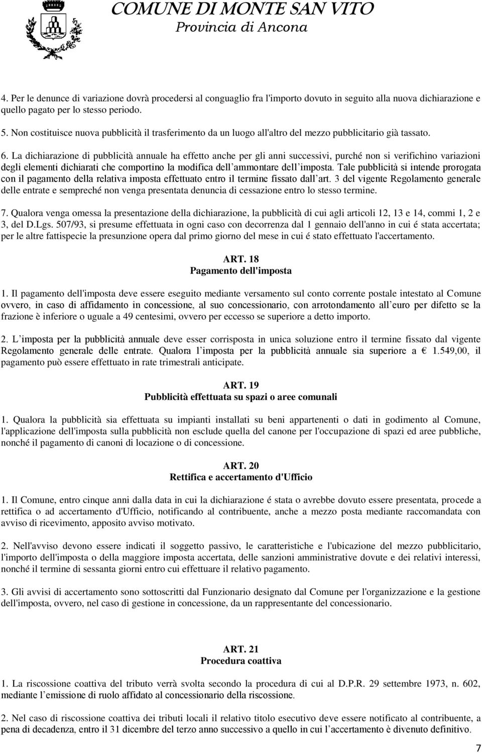 La dichiarazione di pubblicità annuale ha effetto anche per gli anni successivi, purché non si verifichino variazioni degli elementi dichiarati che comportino la modifica dell ammontare dell imposta.