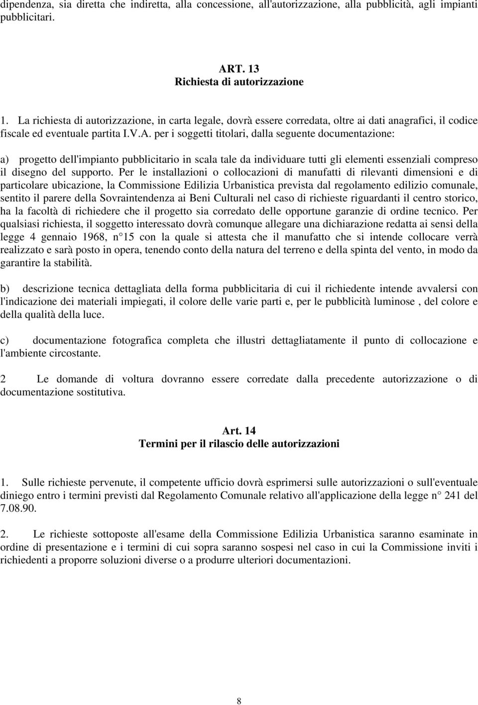 per i soggetti titolari, dalla seguente documentazione: a) progetto dell'impianto pubblicitario in scala tale da individuare tutti gli elementi essenziali compreso il disegno del supporto.