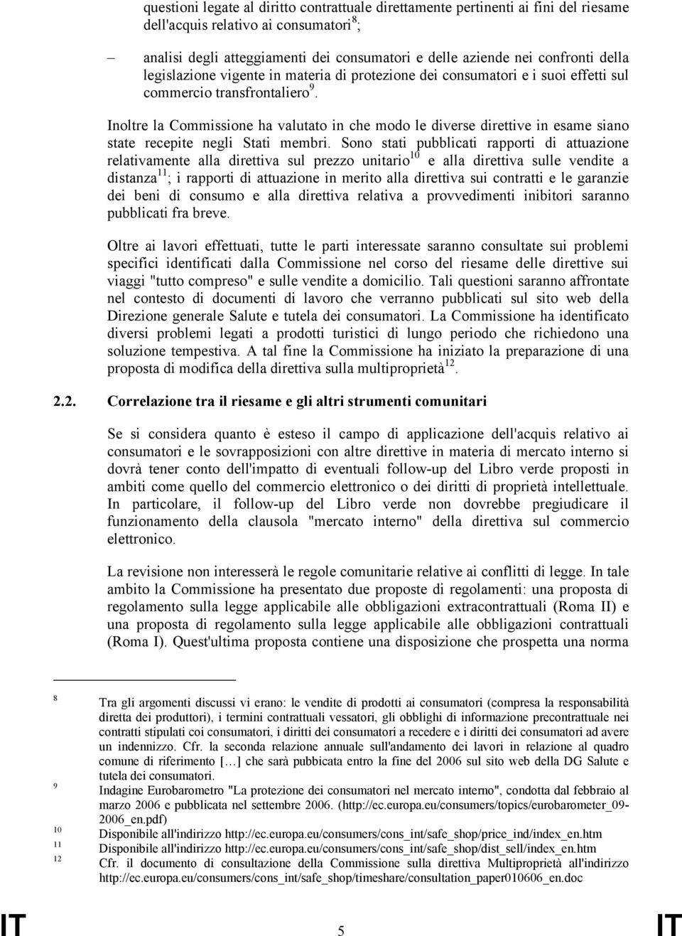 Inoltre la Commissione ha valutato in che modo le diverse direttive in esame siano state recepite negli Stati membri.