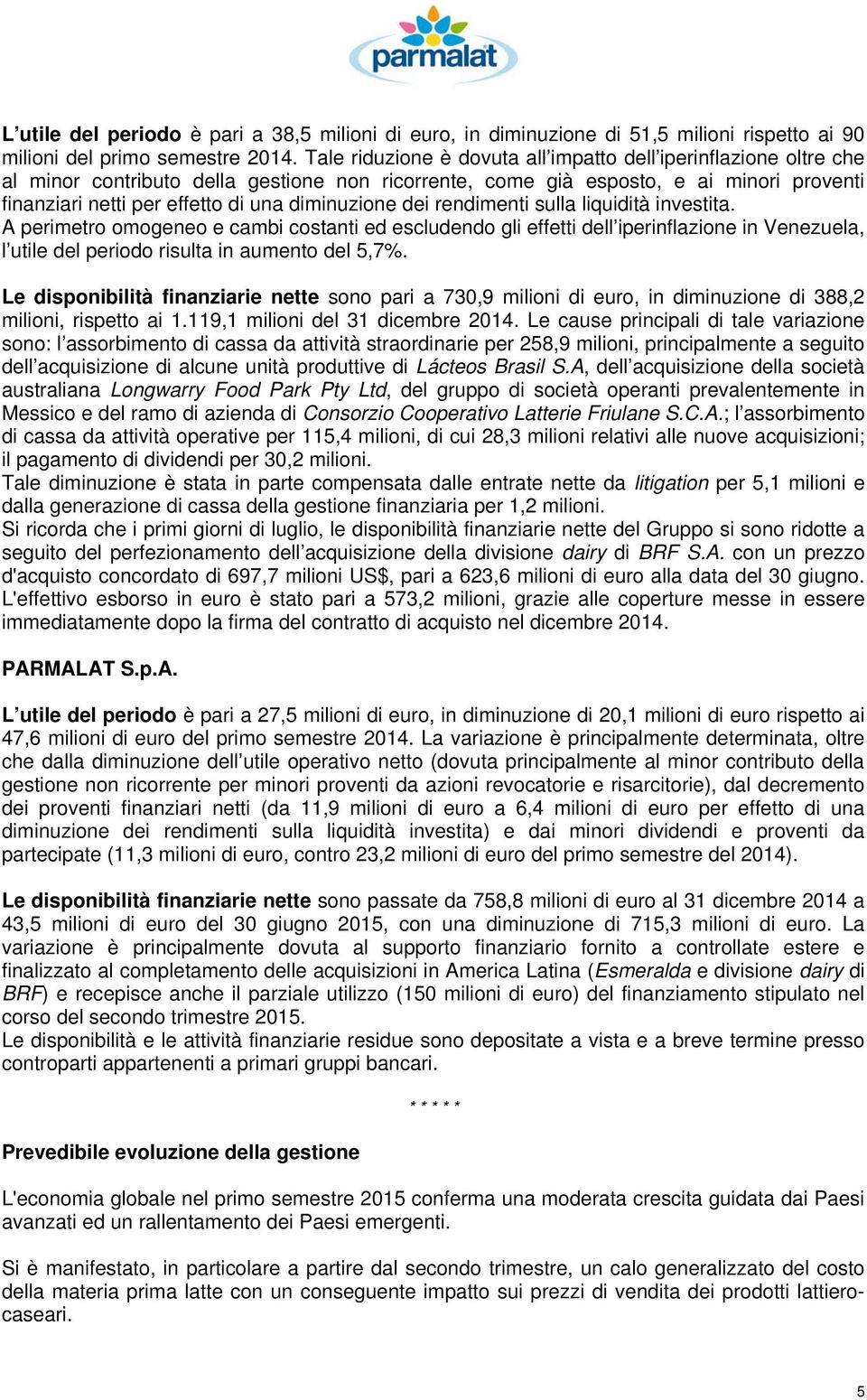 diminuzione dei rendimenti sulla liquidità investita. A perimetro omogeneo e cambi costanti ed escludendo gli effetti dell iperinflazione in Venezuela, l utile del periodo risulta in aumento del 5,7%.