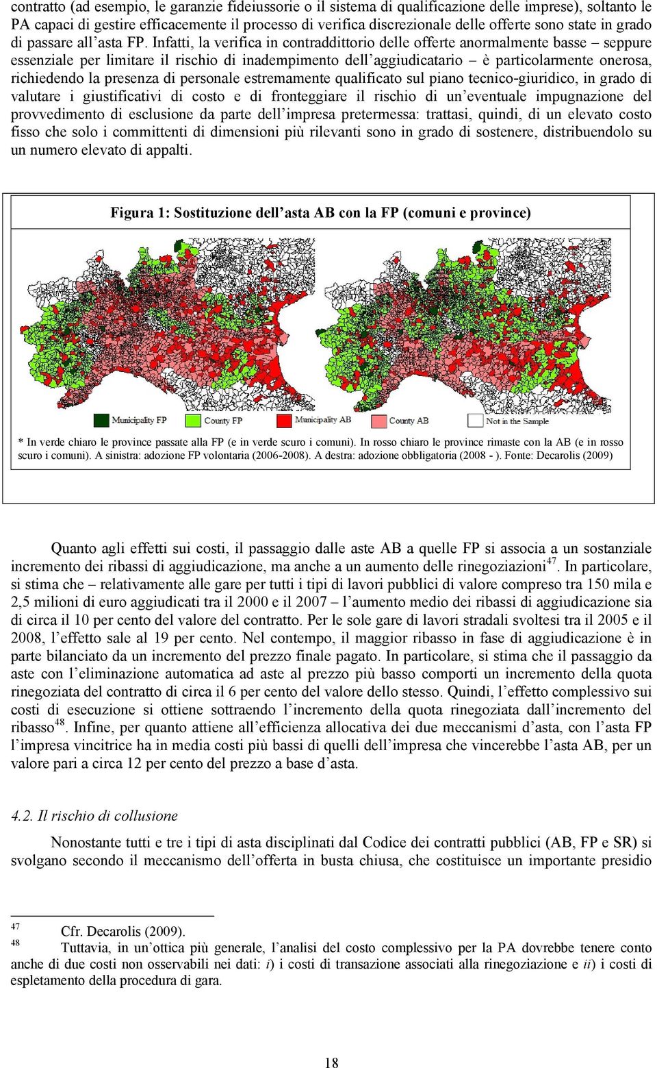 Infatti, la verifica in contraddittorio delle offerte anormalmente basse seppure essenziale per limitare il rischio di inadempimento dell aggiudicatario è particolarmente onerosa, richiedendo la