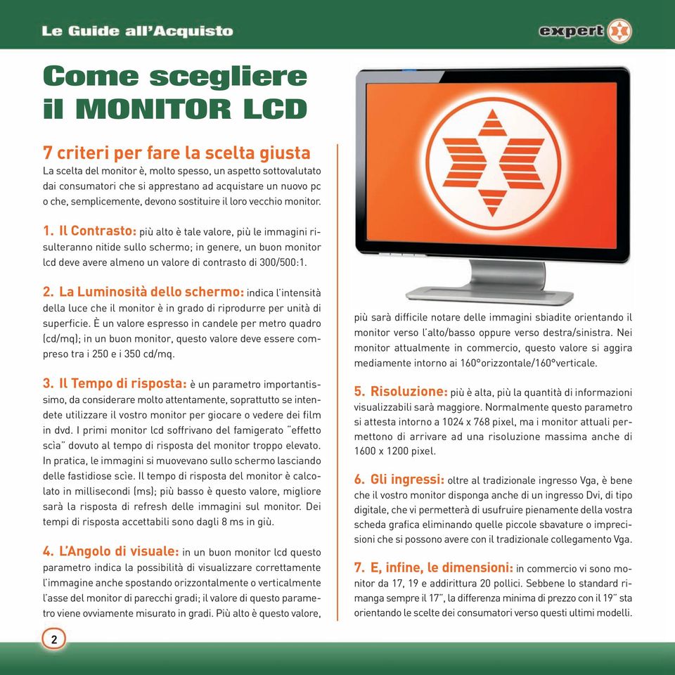 Il Contrasto: più alto è tale valore, più le immagini risulteranno nitide sullo schermo; in genere, un buon monitor lcd deve avere almeno un valore di contrasto di 300/500:1. 2.