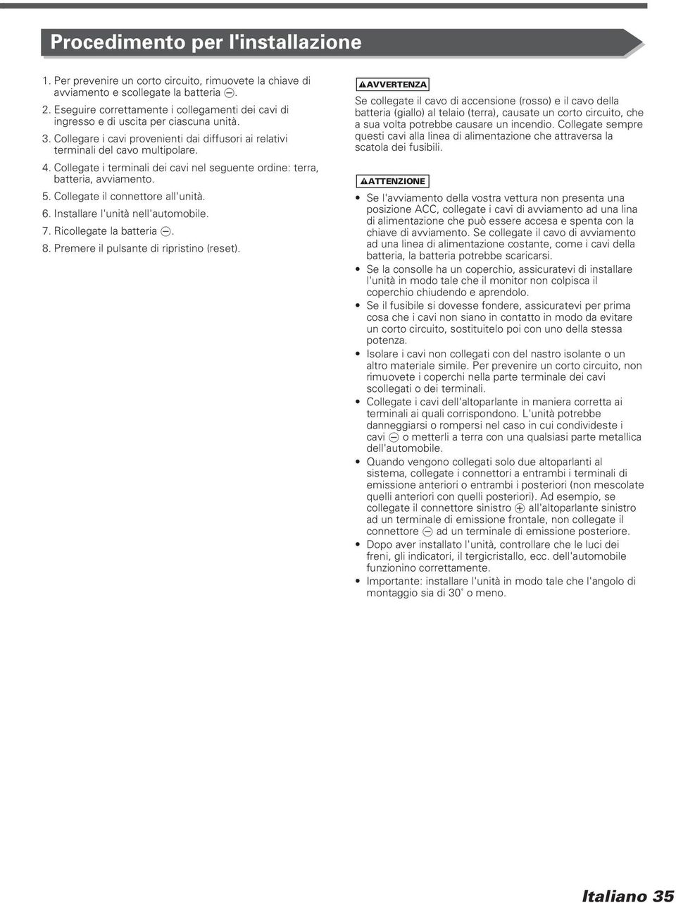 Collegate i terminali dei cavi nel seguente ordine: terra, batteria, avviamento. 5. Collegate il connettore all'unità. 6. Installare l'unità nell'automobile. 7. Ricollegate la batteria -. 8.