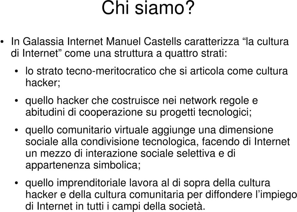 come cultura hacker; quello hacker che costruisce nei network regole e abitudini di cooperazione su progetti tecnologici; quello comunitario virtuale