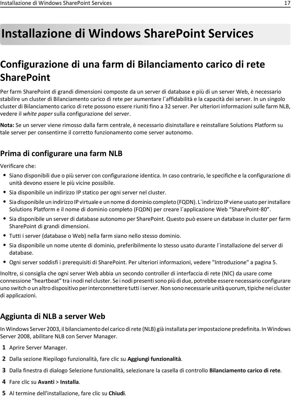 In un singolo cluster di Bilanciamento carico di rete possono essere riuniti fino a 32 server. Per ulteriori informazioni sulle farm NLB, vedere il white paper sulla configurazione del server.