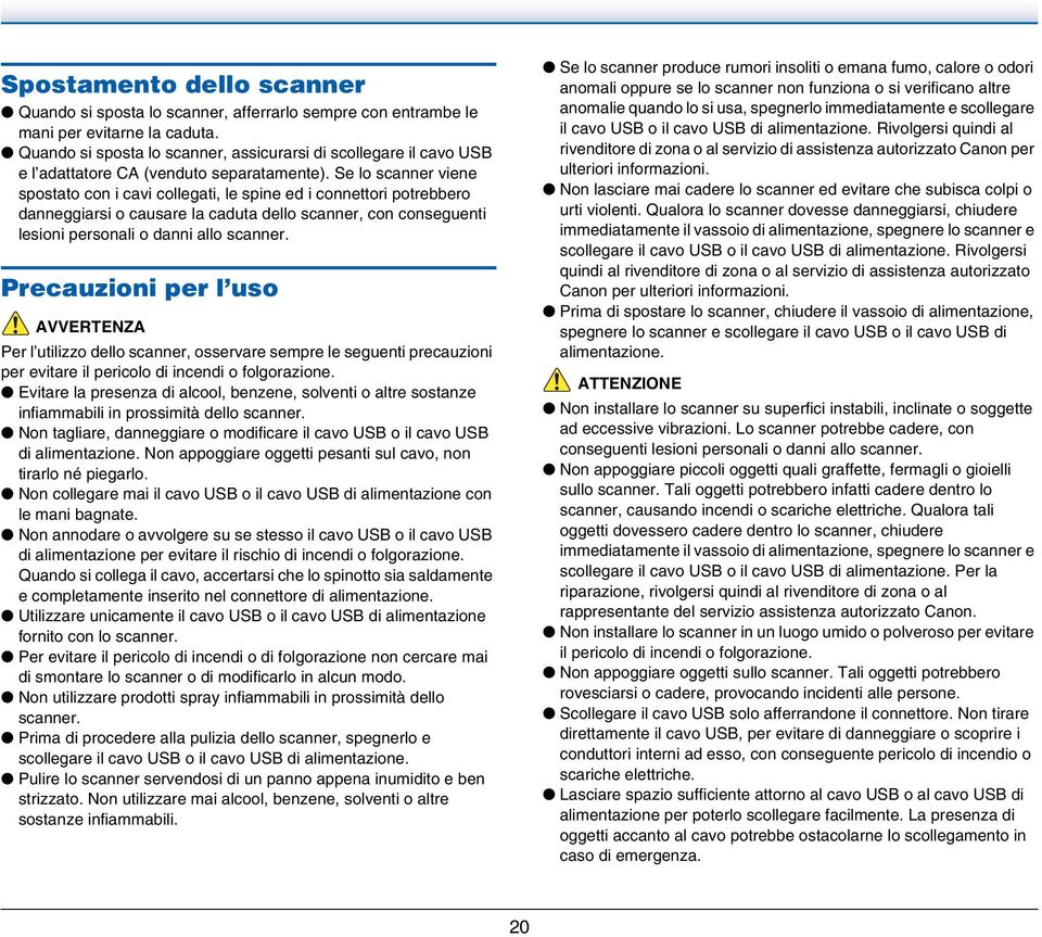 Se lo scanner viene spostato con i cavi collegati, le spine ed i connettori potrebbero danneggiarsi o causare la caduta dello scanner, con conseguenti lesioni personali o danni allo scanner.