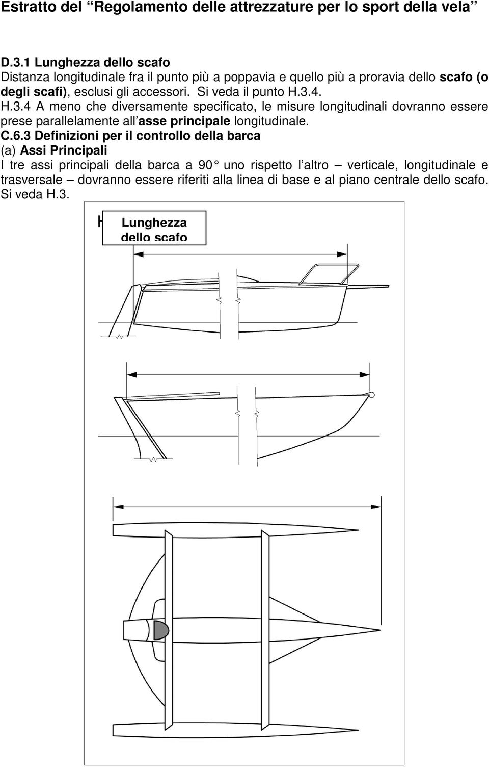 Si veda il punto H.3.4. H.3.4 A meno che diversamente specificato, le misure longitudinali dovranno essere prese parallelamente all asse principale longitudinale. C.