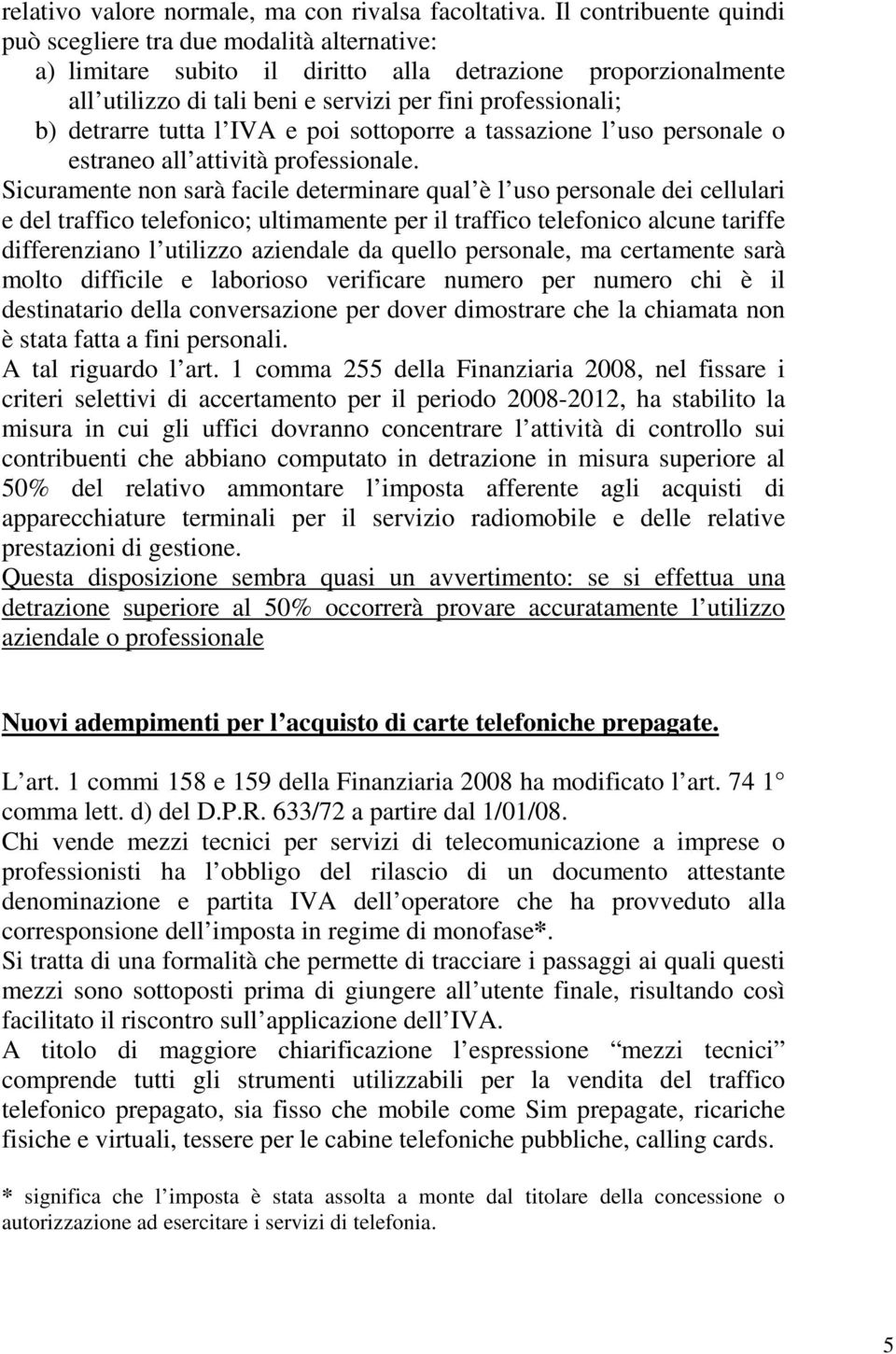 detrarre tutta l IVA e poi sottoporre a tassazione l uso personale o estraneo all attività professionale.