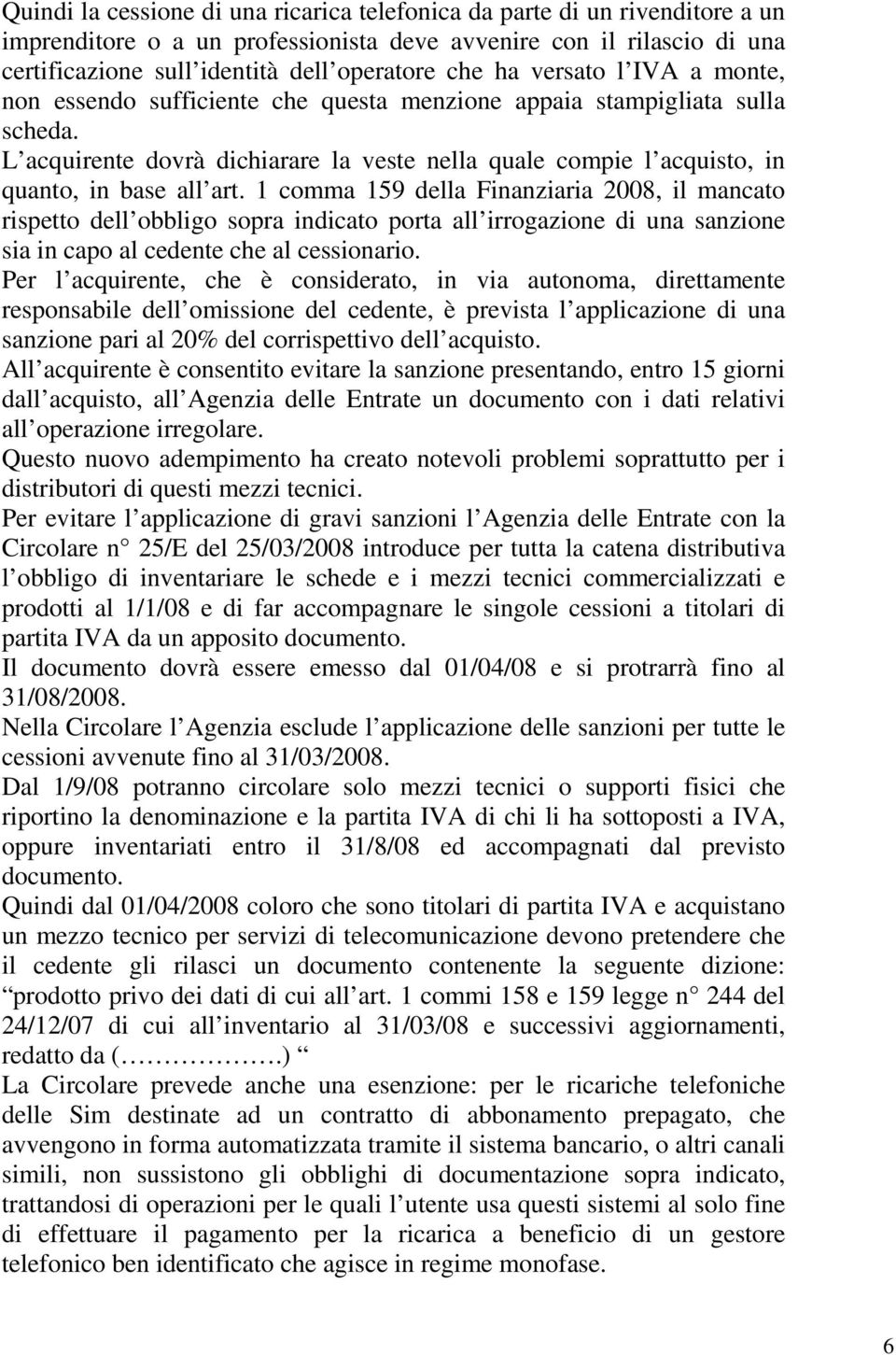 L acquirente dovrà dichiarare la veste nella quale compie l acquisto, in quanto, in base all art.